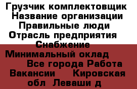 Грузчик-комплектовщик › Название организации ­ Правильные люди › Отрасль предприятия ­ Снабжение › Минимальный оклад ­ 24 000 - Все города Работа » Вакансии   . Кировская обл.,Леваши д.